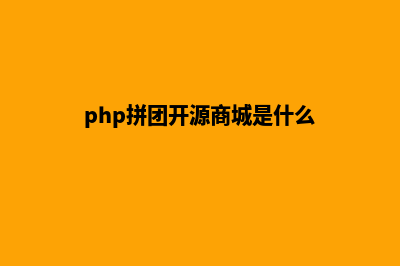 php拼团开源商城源码(php拼团开源商城是什么)