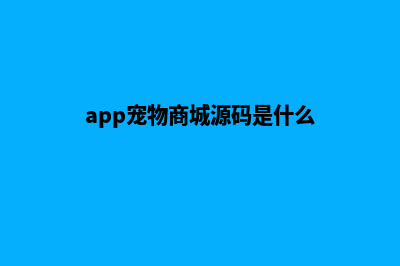 app宠物商城源码(app宠物商城源码是什么)