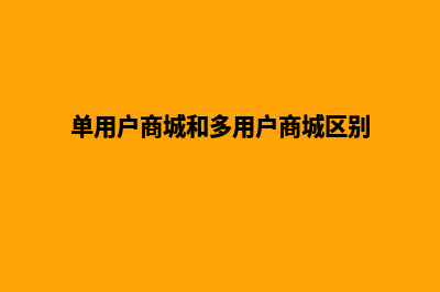 单用户商城平台源码(单用户商城和多用户商城区别)