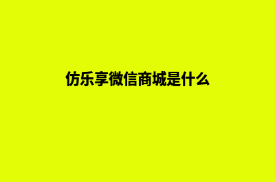 仿乐享微信商城平台源码(仿乐享微信商城是什么)