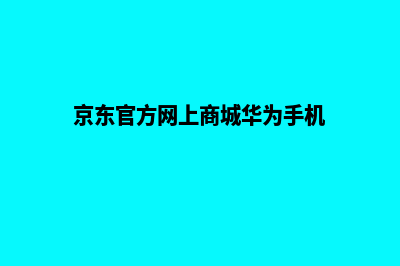 京东官方网上商城源码(京东官方网上商城华为手机)