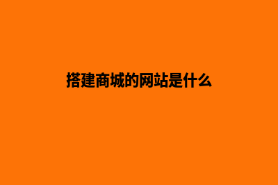 搭建商城的网站源码(搭建商城的网站是什么)