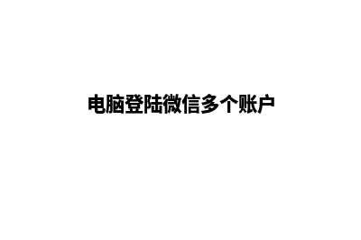 电脑微信多用户商城源码(电脑登陆微信多个账户)