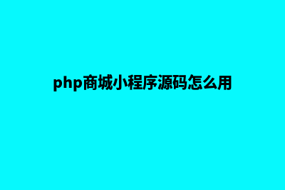 php商城小程序源码(php商城小程序源码怎么用)