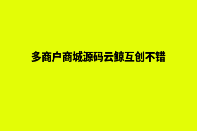 多商户商城源码系统有什么优势呢(多商户商城源码云鲸互创不错)