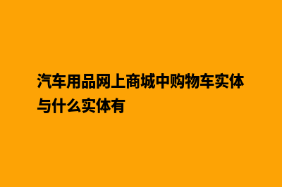 汽车用品网上商城源码(汽车用品网上商城中购物车实体与什么实体有)