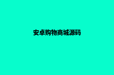 安卓购物商城源码开发(安卓购物商城源码)