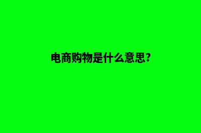 电商商城购物源码(电商购物是什么意思?)