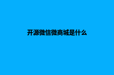 开源微信微商城源码(开源微信微商城是什么)