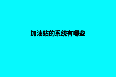 加油站的系统(加油站的系统有哪些)