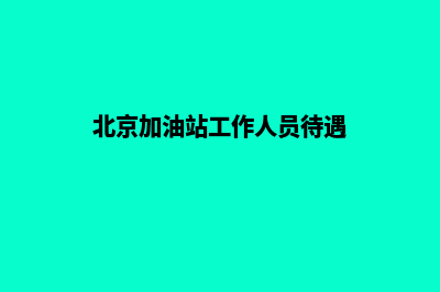 北京加油站管理软件系统(北京加油站工作人员待遇)