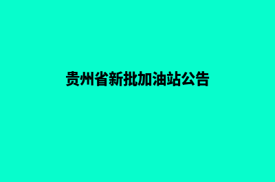 贵州省加油站信息发布系统(贵州省新批加油站公告)