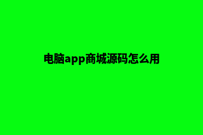 电脑app商城源码(电脑app商城源码怎么用)