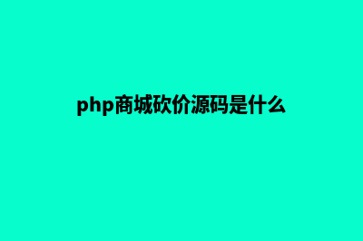 php商城砍价源码(php商城砍价源码是什么)