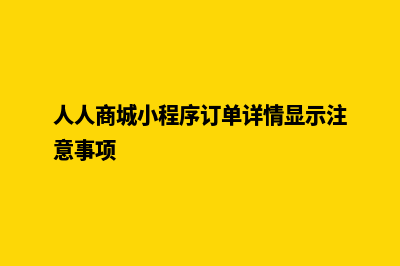 人人商城小程序源码(人人商城小程序订单详情显示注意事项)