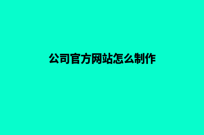 公司官网网站制作(公司官方网站怎么制作)