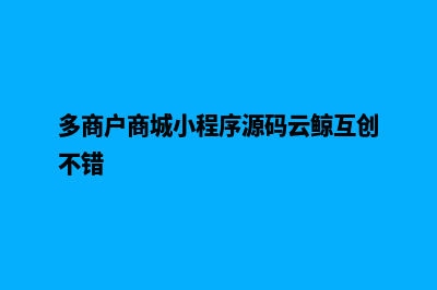 多商户商城小程序源码怎么用不了(多商户商城小程序源码云鲸互创不错)