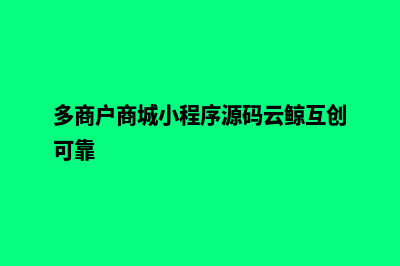 多商户商城小程序源码(多商户商城小程序源码云鲸互创可靠)