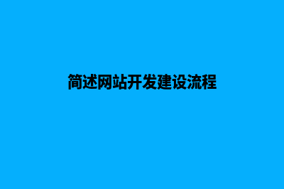 简述网站开发建设的基本流程(简述网站开发建设流程)