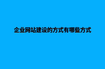 企业网站建设流程怎么写(企业网站建设的方式有哪些方式)