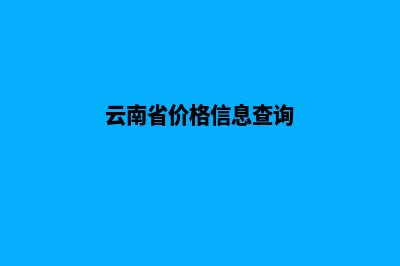 云南报价网站建设(云南省价格信息查询)