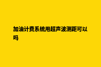 加油计费系统(加油计费系统用超声波测距可以吗)