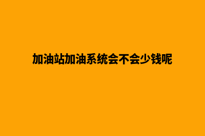 加油站加油系统名称(加油站加油系统会不会少钱呢)