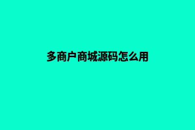 多商户商城源码开源(多商户商城源码怎么用)