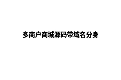 多商户商城源码系统有什么优势呢(多商户商城源码带域名分身)