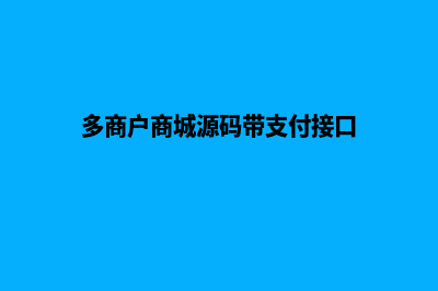 多商户商城源码带手机版(多商户商城源码带支付接口)