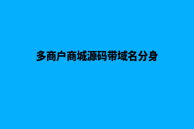 多商户商城源码带支付接口怎么办(多商户商城源码带域名分身)