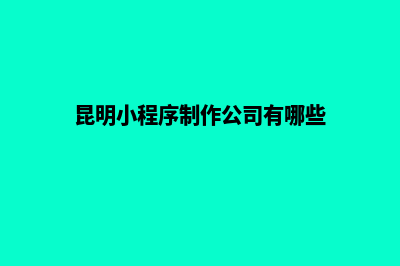 昆明行业小程序开发(昆明小程序制作公司有哪些)