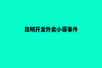 昆明开发外卖小程序(昆明开发外卖小哥事件)