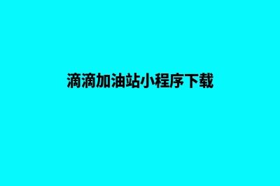 滴滴加油站小程序源码(滴滴加油站小程序下载)