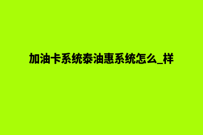 加油卡系统泰油惠加油 卡(加油卡系统泰油惠系统怎么 样)