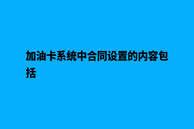 加油卡系统(加油卡系统中合同设置的内容包括)