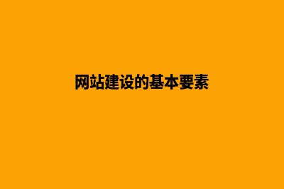 网站建设的基本流程包括哪些内容(网站建设的基本要素)