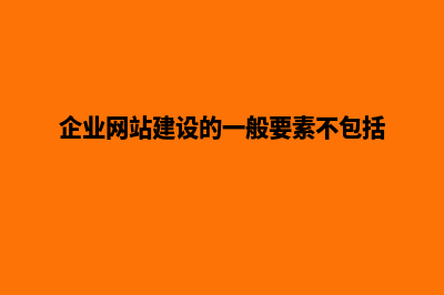 企业网站建设的(企业网站建设的一般要素不包括)