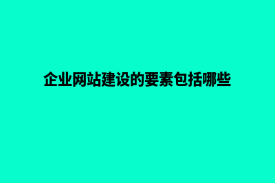 企业网站建设的公司(企业网站建设的要素包括哪些)