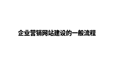 企业营销网站建设步骤(企业营销网站建设的一般流程)