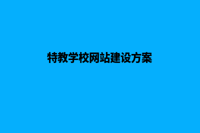 特教学校网站建设现状分析(特教学校网站建设方案)