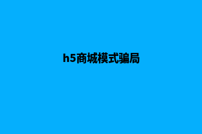 h5商城网站建设(h5商城模式骗局)