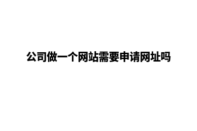 公司做一个网站需要多少钱(公司做一个网站需要申请网址吗)