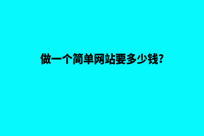 做个普通网站多少钱(做一个简单网站要多少钱?)