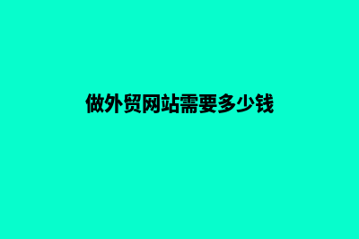 做外贸网站多少钱(做外贸网站需要多少钱)