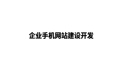 企业手机网站建设公司报价(企业手机网站建设开发)