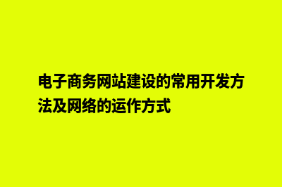 电子商务网站建设公司报价(电子商务网站建设的常用开发方法及网络的运作方式)