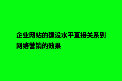 企业网站的建设价值(企业网站的建设水平直接关系到网络营销的效果)