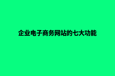 电商型企业网站建设(企业电子商务网站的七大功能)