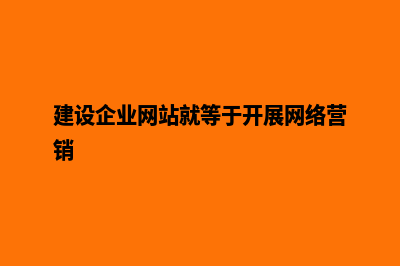 建设企业网站需要多少钱(建设企业网站就等于开展网络营销)